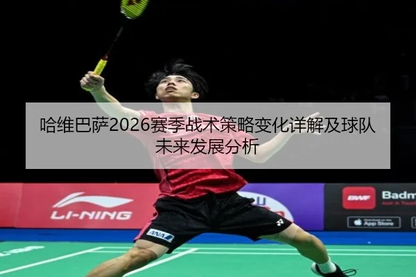 哈维巴萨2026赛季战术策略变化详解及球队未来发展分析