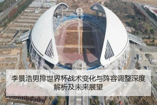 李景浩男排世界杯战术变化与阵容调整深度解析及未来展望