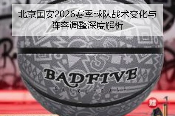 北京国安2026赛季球队战术变化与阵容调整深度解析