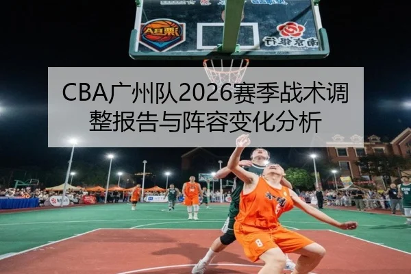 CBA广州队2026赛季战术调整报告与阵容变化分析