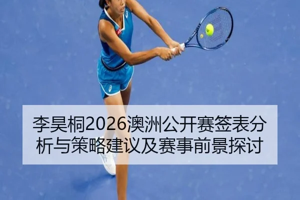 李昊桐2026澳洲公开赛签表分析与策略建议及赛事前景探讨