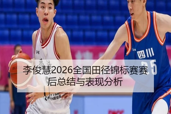 李俊慧2026全国田径锦标赛赛后总结与表现分析