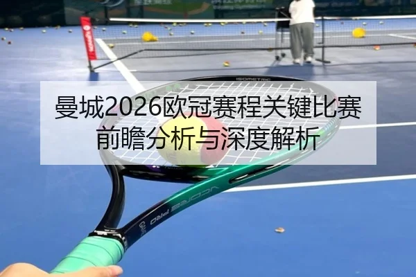 曼城2026欧冠赛程关键比赛前瞻分析与深度解析