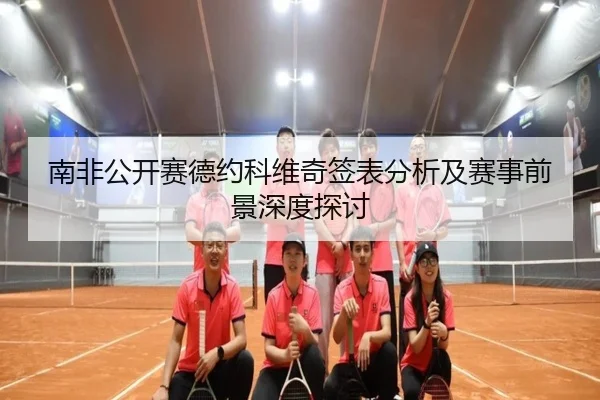 南非公开赛德约科维奇签表分析及赛事前景深度探讨
