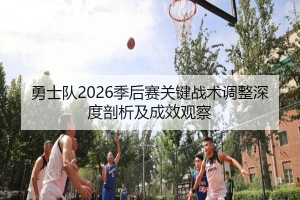 勇士队2026季后赛关键战术调整深度剖析及成效观察