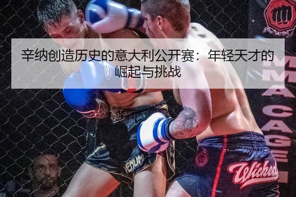 辛纳创造历史的意大利公开赛：年轻天才的崛起与挑战
