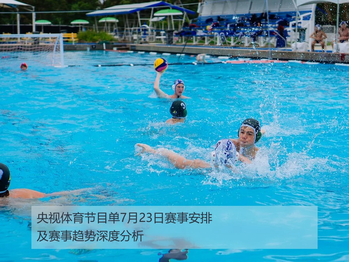 央视体育节目单7月23日赛事安排及赛事趋势深度分析