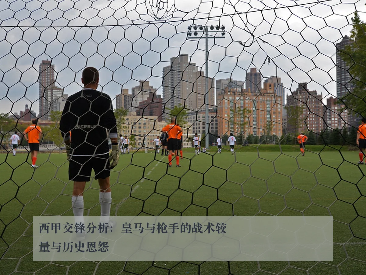 西甲交锋分析:皇马与枪手的战术较量与历史恩怨